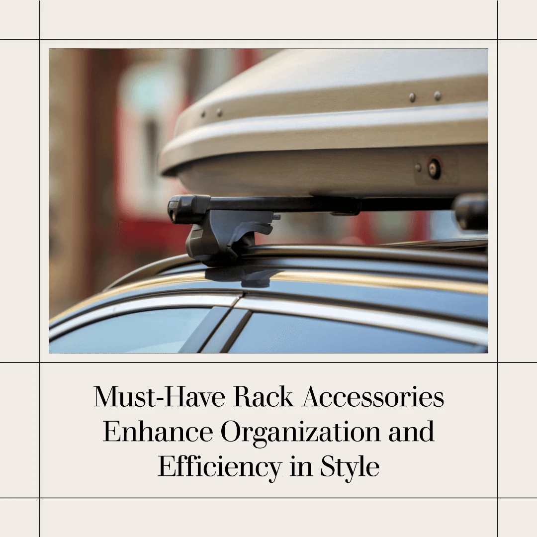 Must-Have Roof Rack Accessories Enhance Organization and Efficiency in Style